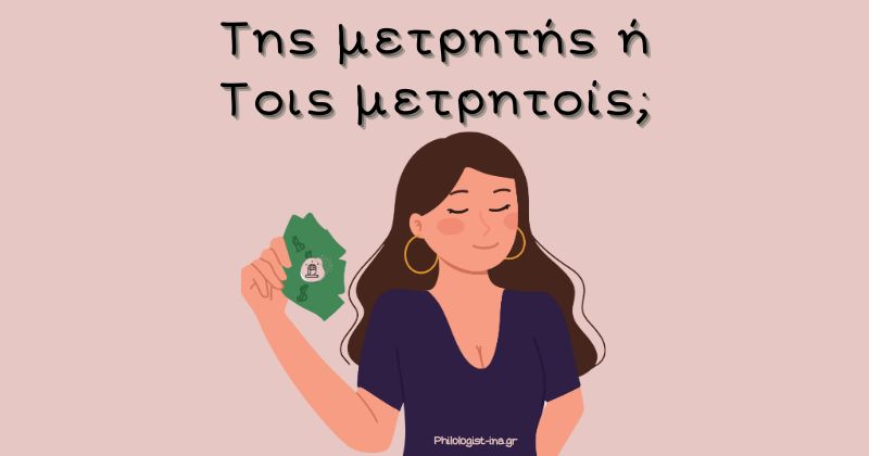 Της μετρητής ή τοις μετρητοίς;